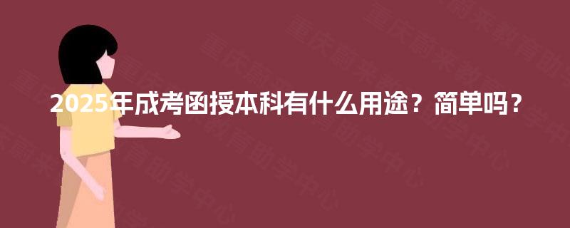 2025年成考函授本科有什么用途?简单吗? 2025年成考函授本科有什么用途?简单吗?