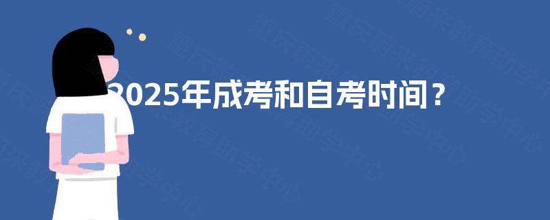 2025年成考和自考时间？