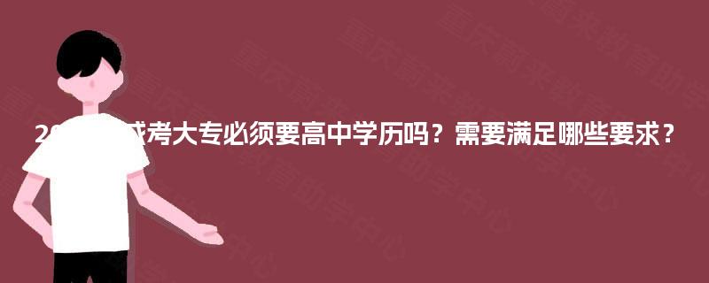 2025年成考大专必须要高中学历吗?需要满足哪些要求? 2025年成考大专必须要高中学历吗?需要满足哪些要求?