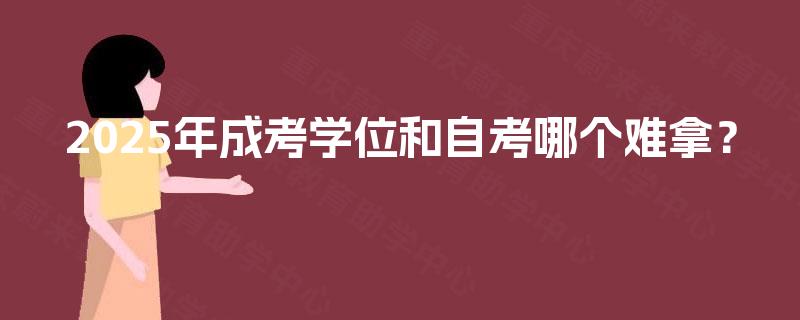 2025年成考学位和自考哪个难拿? 2025年成考学位和自考哪个难拿?