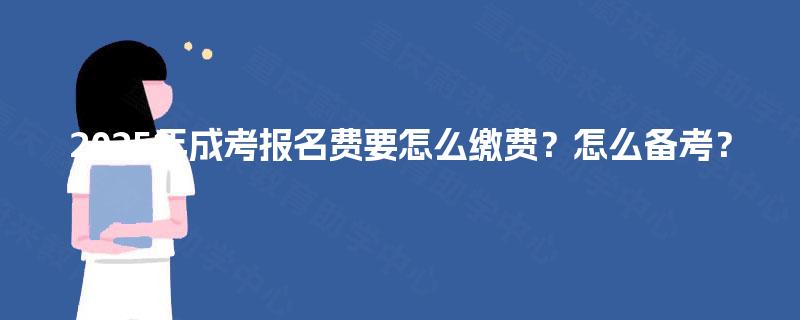 2025年成考报名费要怎么缴费？怎么备考？