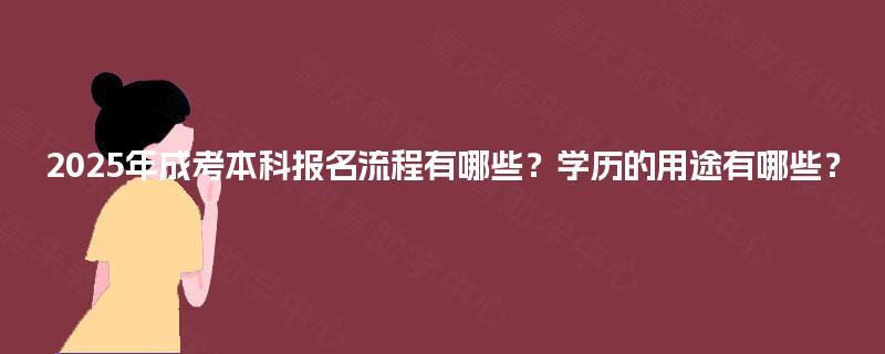 2025年成考本科报名流程有哪些?学历的用途有哪些? 2025年成考本科报名流程有哪些?学历的用途有哪些?