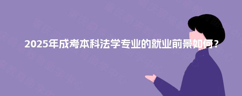 2025年成考本科法学专业的就业前景如何？