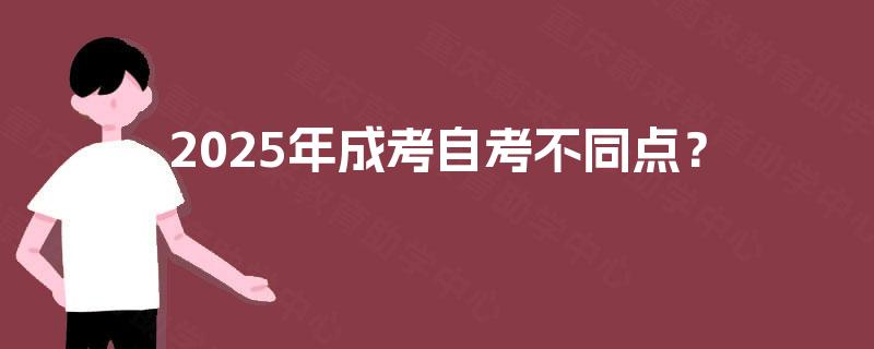 2025年成考自考不同点? 2025年成考自考不同点?