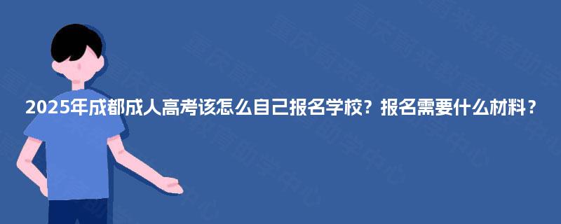 2025年成都成人高考该怎么自己报名学校？报名需要什么材料？