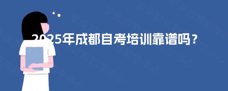 2025年成都自考培训靠谱吗? 2025年成都自考培训靠谱吗?
