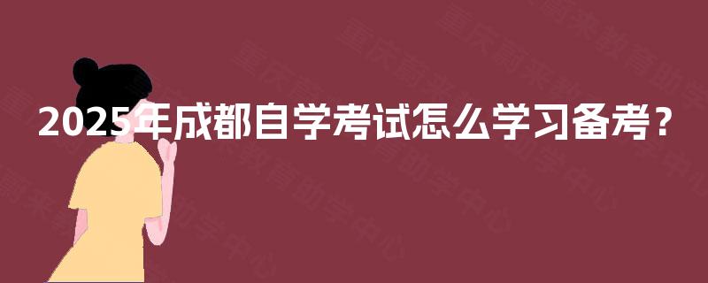 2025年成都自学考试怎么学习备考？