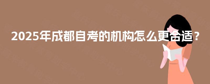 2025年成都自考的机构怎么更合适？