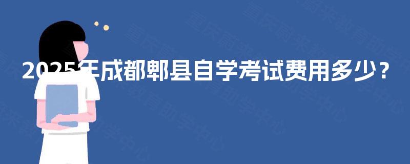 2025年成都郫县自学考试费用多少？
