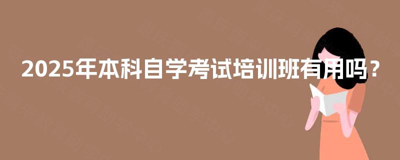 2025年本科自学考试培训班有用吗？