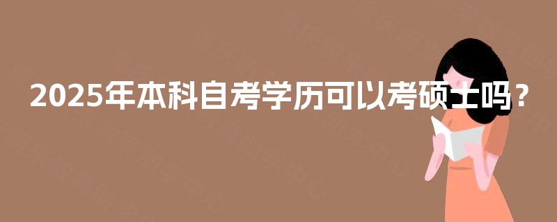 2025年本科自考学历可以考硕士吗？