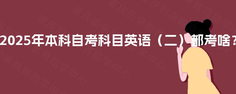 2025年本科自考科目英语(二)都考啥? 2025年本科自考科目英语(二)都考啥?