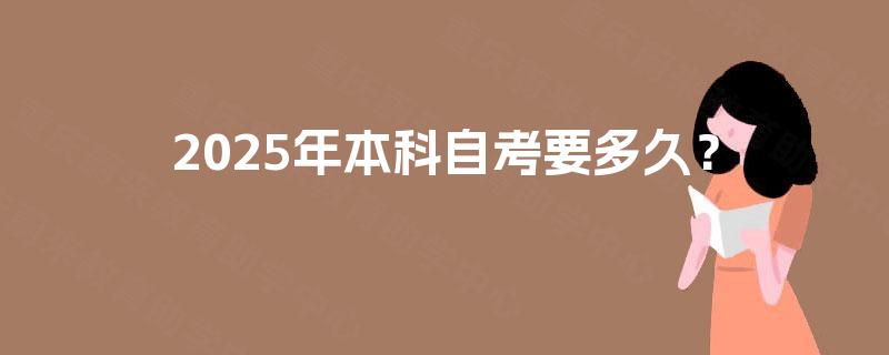 2025年本科自考要多久? 2025年本科自考要多久?