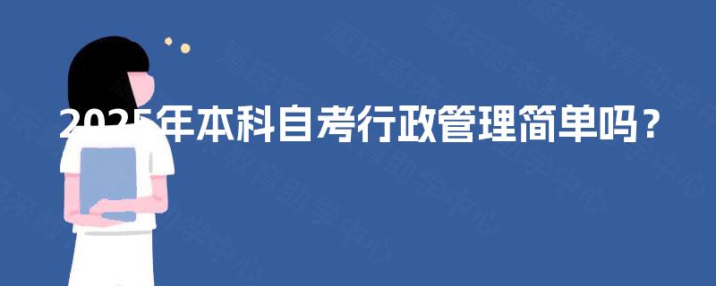 2025年本科自考行政管理简单吗？
