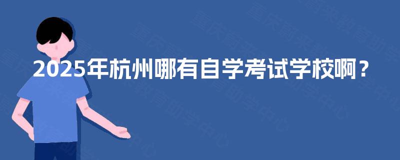 2025年杭州哪有自学考试学校啊？