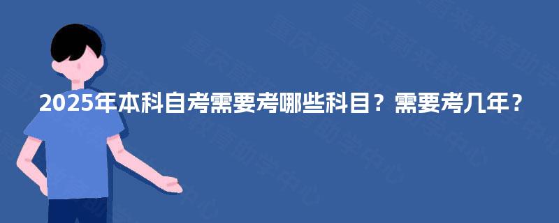 2025年本科自考需要考哪些科目？需要考几年？