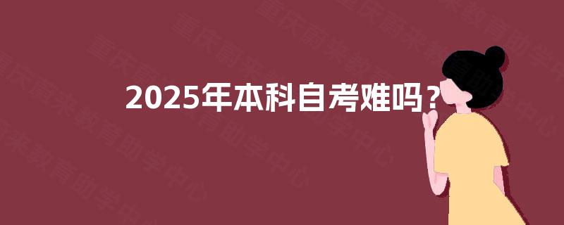 2025年本科自考难吗? 2025年本科自考难吗?
