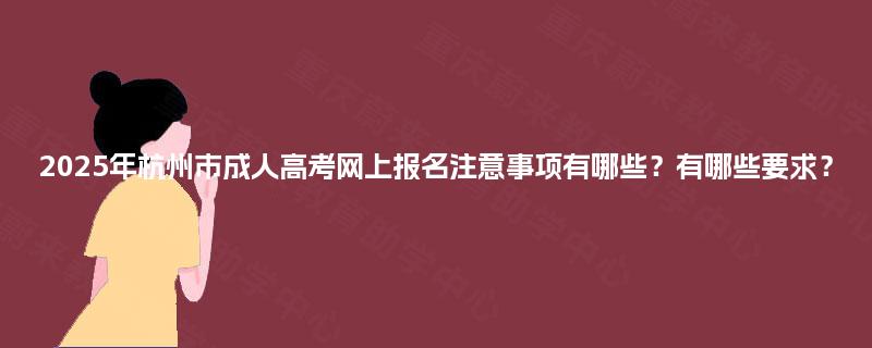2025年杭州市成人高考网上报名注意事项有哪些？有哪些要求？