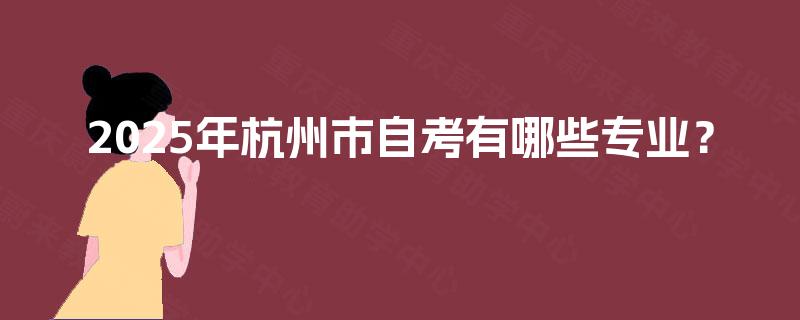 2025年杭州市自考有哪些专业？