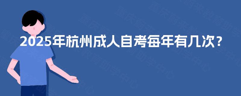 2025年杭州成人自考每年有几次? 2025年杭州成人自考每年有几次?