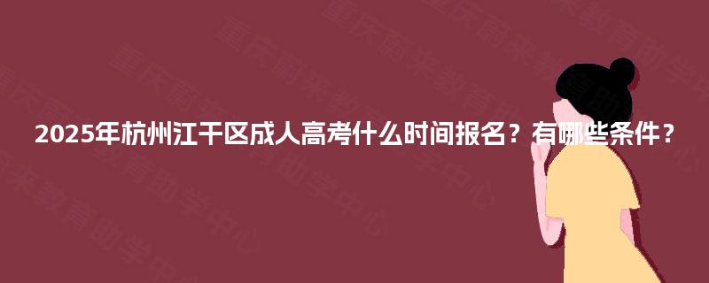2025年杭州江干区成人高考什么时间报名?有哪些条件? 2025年杭州江干区成人高考什么时间报名?有哪些条件?