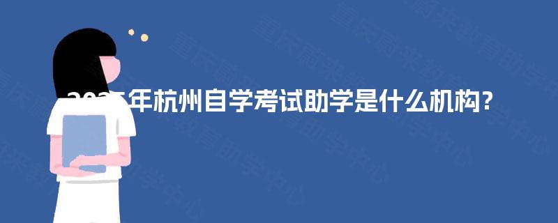 2025年杭州自学考试助学是什么机构? 2025年杭州自学考试助学是什么机构?
