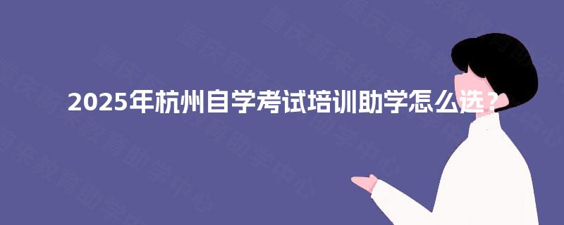 2025年杭州自学考试培训助学怎么选？