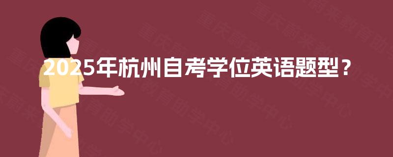 2025年杭州自考学位英语题型？