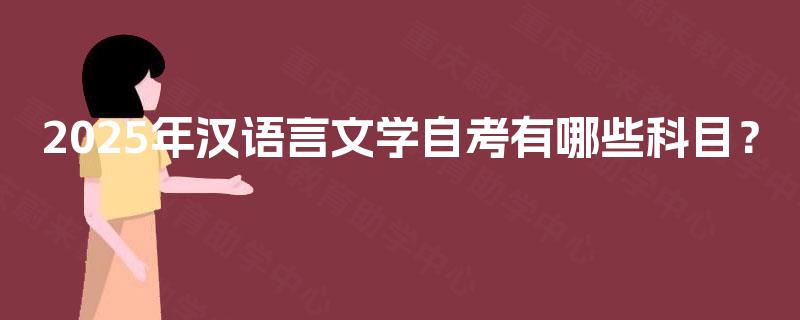 2025年汉语言文学自考有哪些科目? 2025年汉语言文学自考有哪些科目?