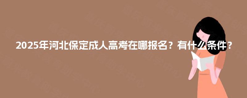 2025年河北保定成人高考在哪报名？有什么条件？