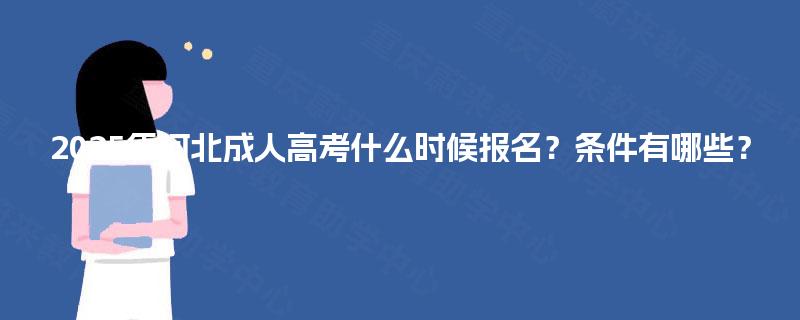 2025年河北成人高考什么时候报名？条件有哪些？