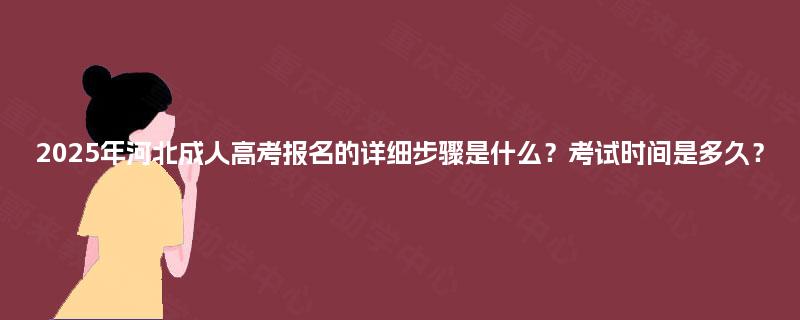 2025年河北成人高考报名的详细步骤是什么？考试时间是多久？