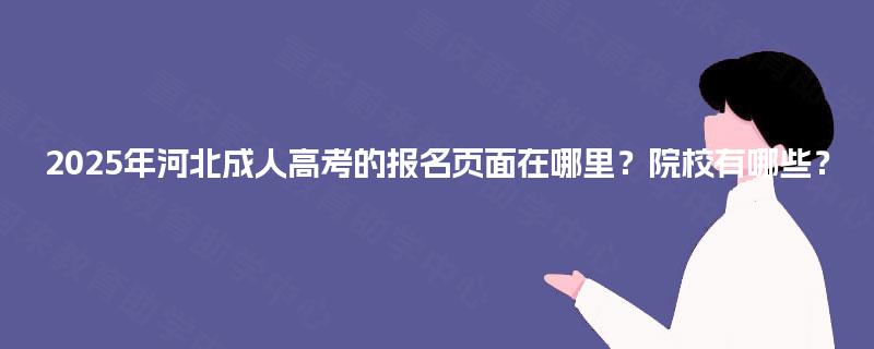 2025年河北成人高考的报名页面在哪里?院校有哪些? 2025年河北成人高考的报名页面在哪里?院校有哪些?