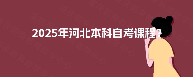 2025年河北本科自考课程？