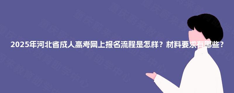 2025年河北省成人高考网上报名流程是怎样？材料要求有哪些？