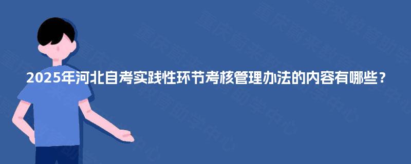 2025年河北自考实践性环节考核管理办法的内容有哪些? 2025年河北自考实践性环节考核管理办法的内容有哪些?