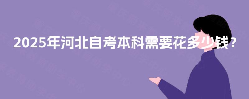 2025年河北自考本科需要花多少钱？