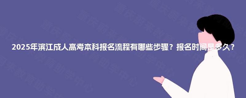 2025年滨江成人高考本科报名流程有哪些步骤?报名时间是多久? 2025年滨江成人高考本科报名流程有哪些步骤?报名时间是多久?