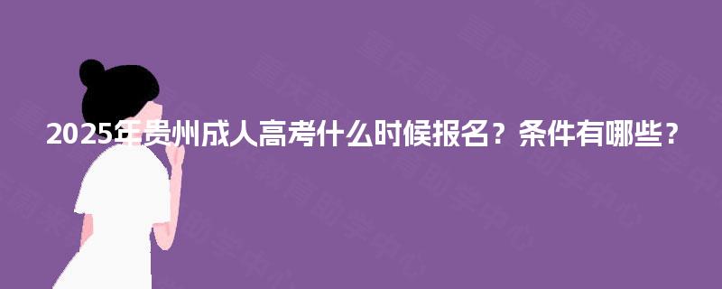 2025年贵州成人高考什么时候报名?条件有哪些? 2025年贵州成人高考什么时候报名?条件有哪些?