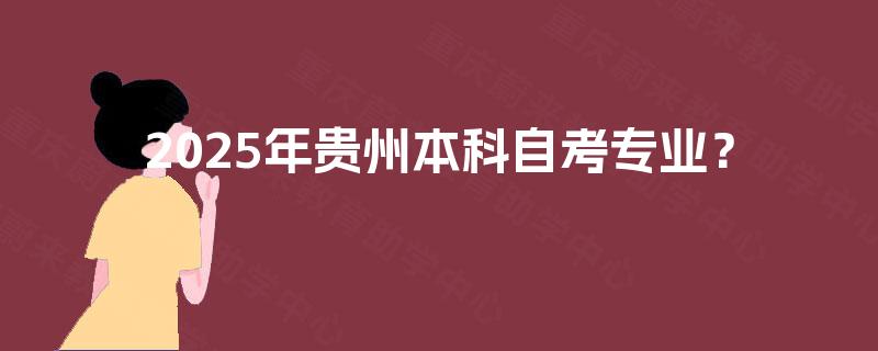 2025年贵州本科自考专业？
