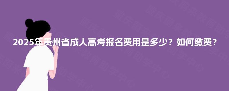 2025年贵州省成人高考报名费用是多少？如何缴费？