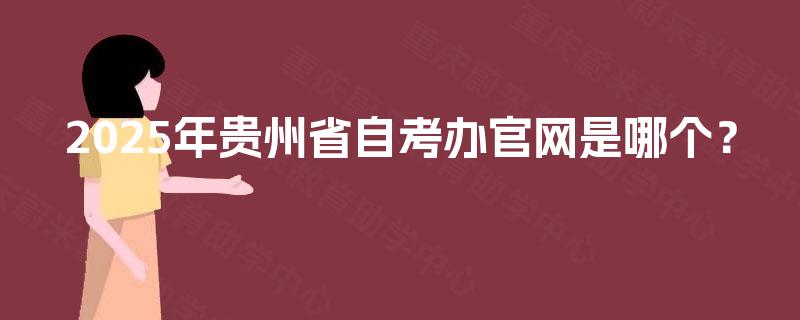 2025年贵州省自考办官网是哪个? 2025年贵州省自考办官网是哪个?