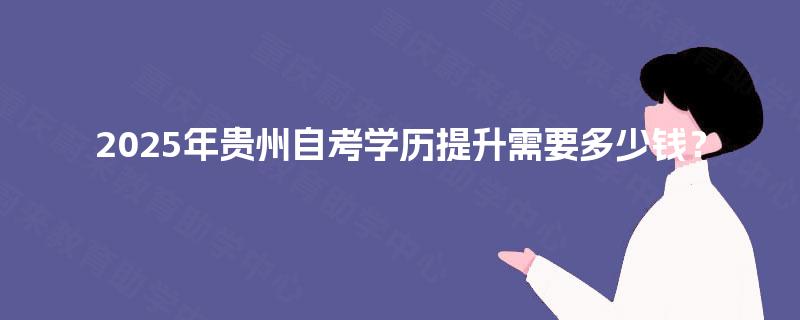 2025年贵州自考学历提升需要多少钱？