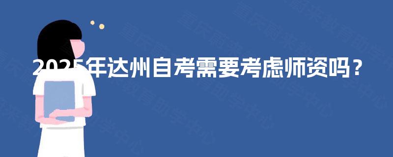 2025年达州自考需要考虑师资吗？