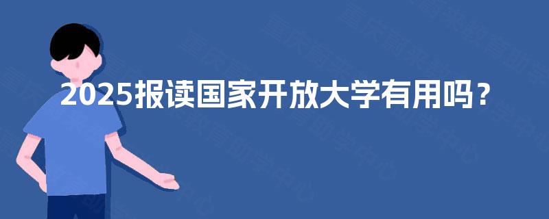 2025报读国家开放大学有用吗？