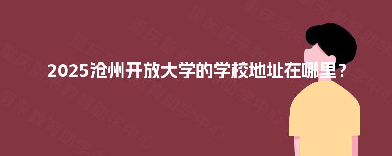 2025沧州开放大学的学校地址在哪里？