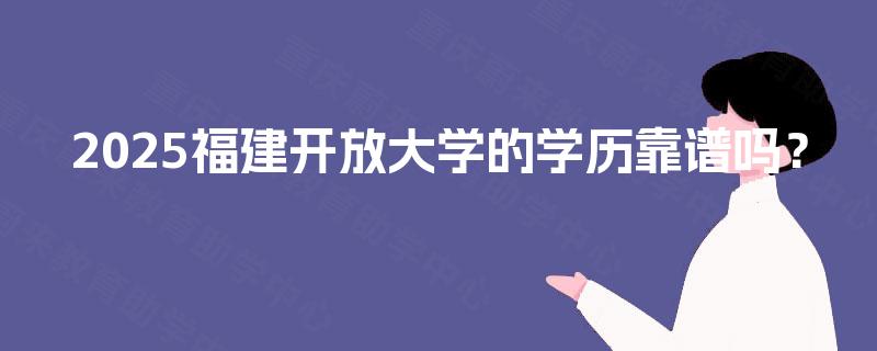 2025福建开放大学的学历靠谱吗？