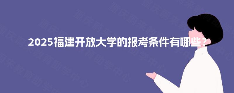 2025福建开放大学的报考条件有哪些？