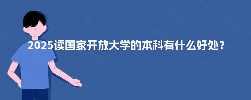 2025读国家开放大学的本科有什么好处？