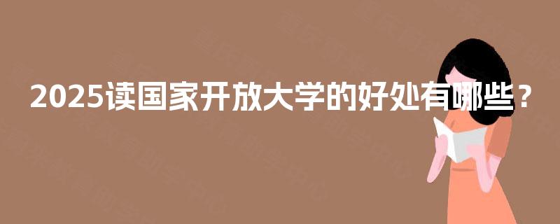 2025读国家开放大学的好处有哪些？